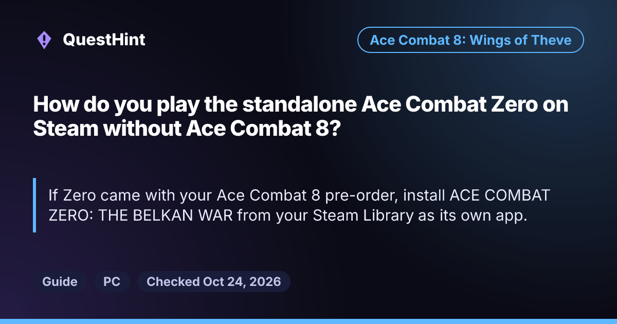 Summary card: How do you play the standalone Ace Combat Zero on Steam without Ace Combat 8? If Zero came with your Ace Combat 8 pre-order, install ACE COMBAT ZERO: THE BELKAN WAR from your Steam Library as its own app.